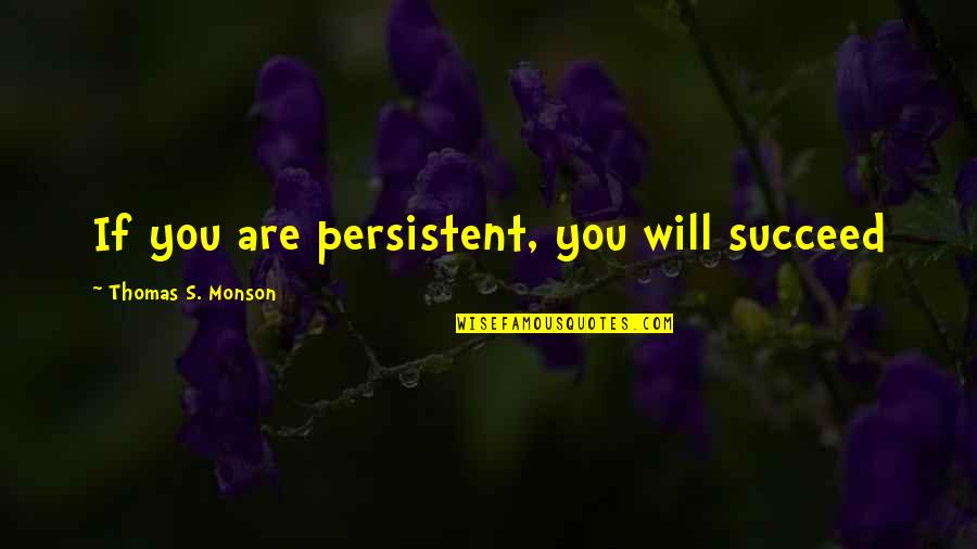 Descending Into Savagery Quotes By Thomas S. Monson: If you are persistent, you will succeed