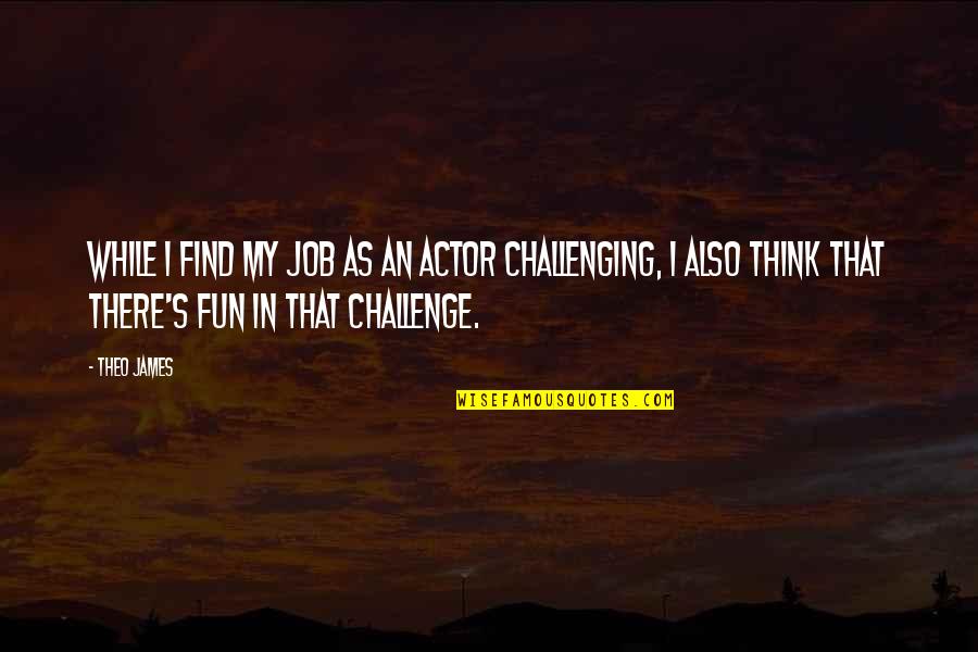 Descendit De Celis Quotes By Theo James: While I find my job as an actor Descendit De Celis Quotes By Theo James: While I find my job as an actor