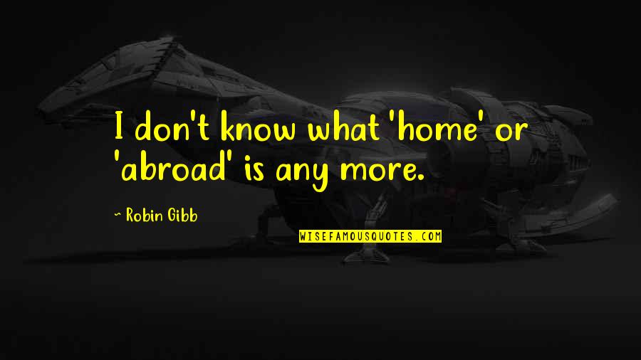 Descenduclick Quotes By Robin Gibb: I don't know what 'home' or 'abroad' is