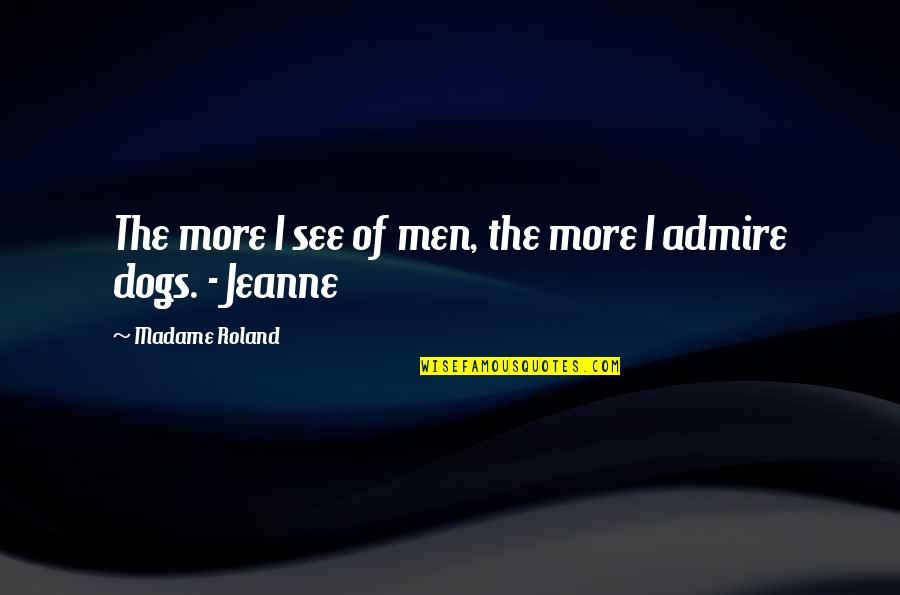 Descensus Quotes By Madame Roland: The more I see of men, the more