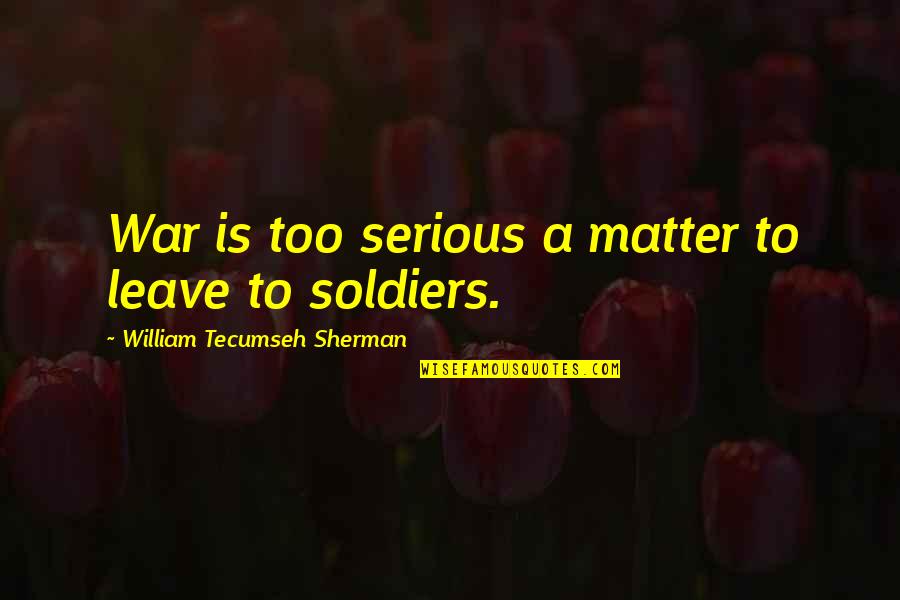 Descensus Quotes By William Tecumseh Sherman: War is too serious a matter to leave Descensus Quotes By William Tecumseh Sherman: War is too serious a matter to leave