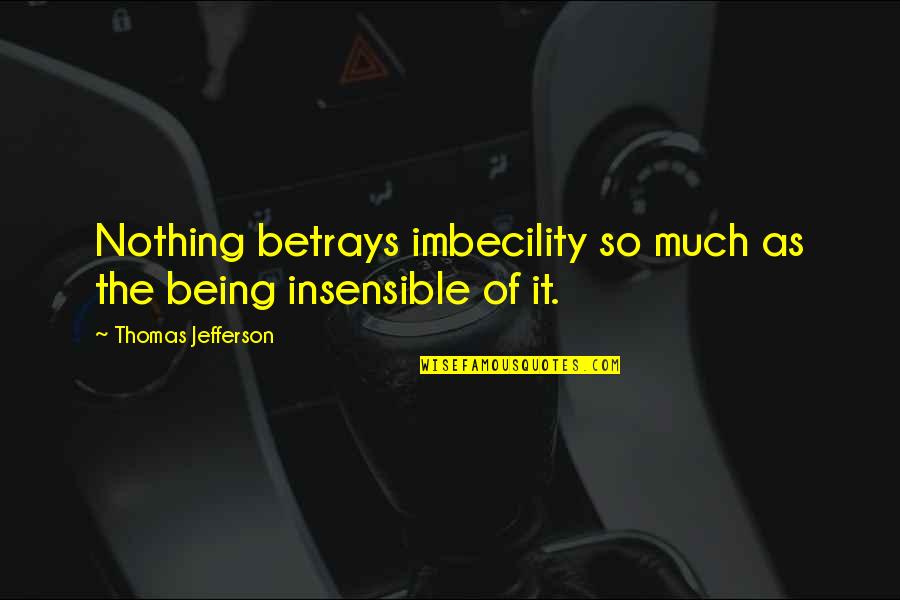 Descent Into Darkness Quotes By Thomas Jefferson: Nothing betrays imbecility so much as the being
