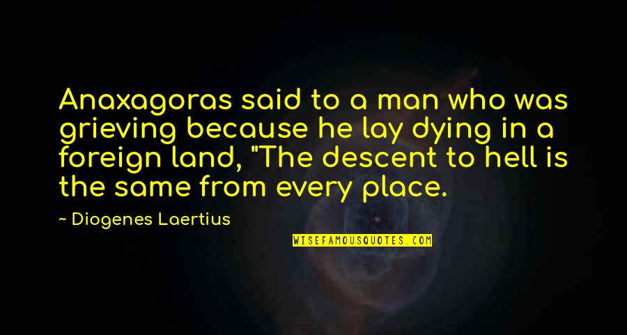 Descent Of Man Quotes By Diogenes Laertius: Anaxagoras said to a man who was grieving