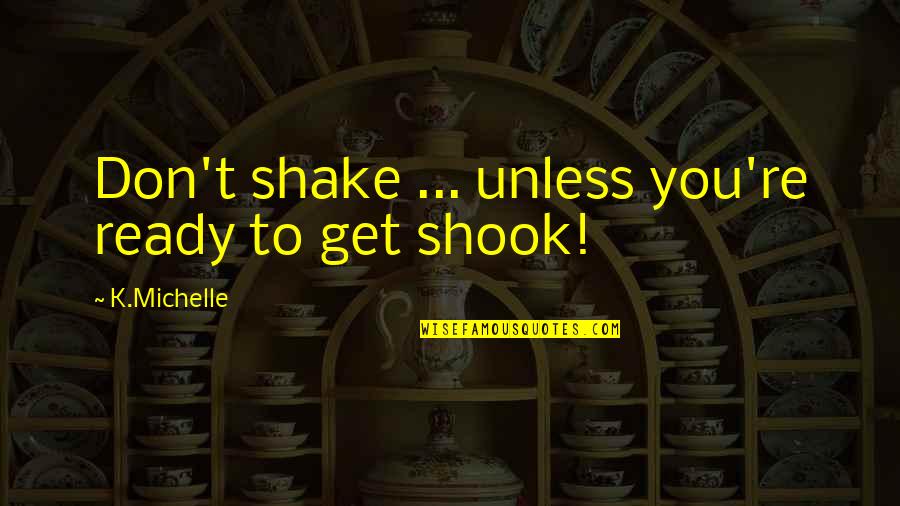 Deschacht Zedelgem Quotes By K.Michelle: Don't shake ... unless you're ready to get Deschacht Zedelgem Quotes By K.Michelle: Don't shake ... unless you're ready to get