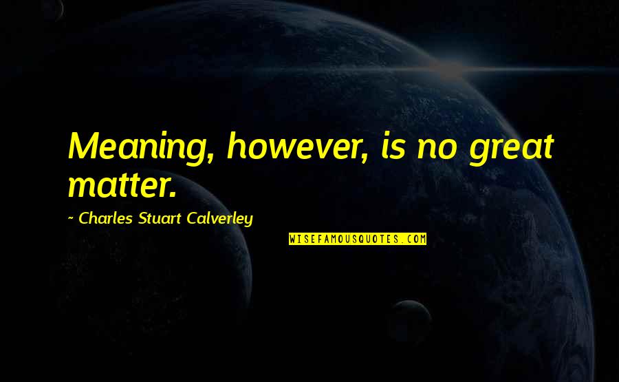 Deschain Winery Quotes By Charles Stuart Calverley: Meaning, however, is no great matter. Deschain Winery Quotes By Charles Stuart Calverley: Meaning, however, is no great matter.