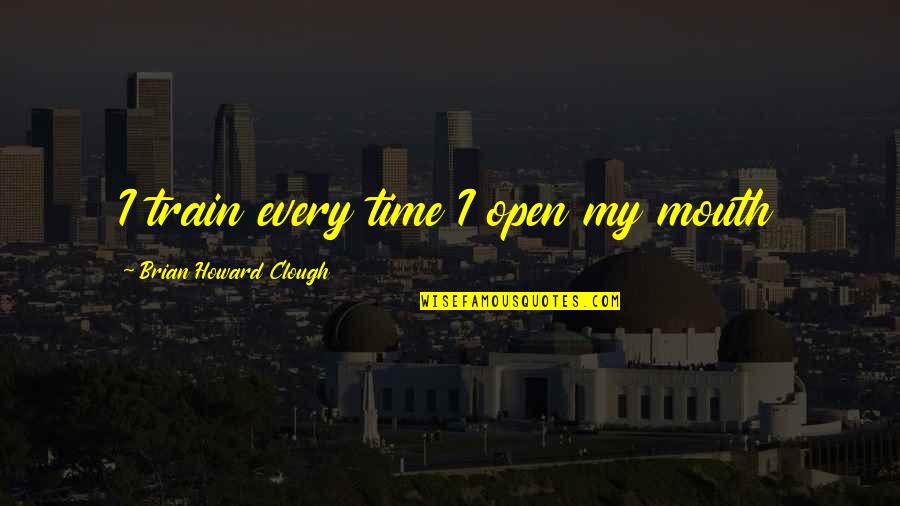Deschanel Pronunciation Quotes By Brian Howard Clough: I train every time I open my mouth Deschanel Pronunciation Quotes By Brian Howard Clough: I train every time I open my mouth