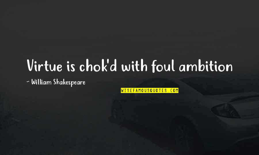 Deschanel Pronunciation Quotes By William Shakespeare: Virtue is chok'd with foul ambition Deschanel Pronunciation Quotes By William Shakespeare: Virtue is chok'd with foul ambition