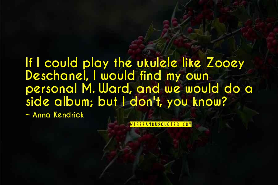 Deschanel Quotes By Anna Kendrick: If I could play the ukulele like Zooey