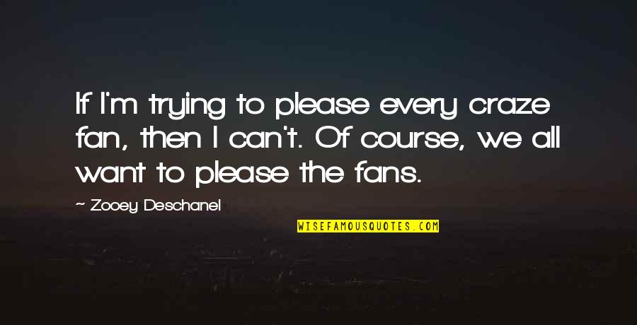 Deschanel Quotes By Zooey Deschanel: If I'm trying to please every craze fan,