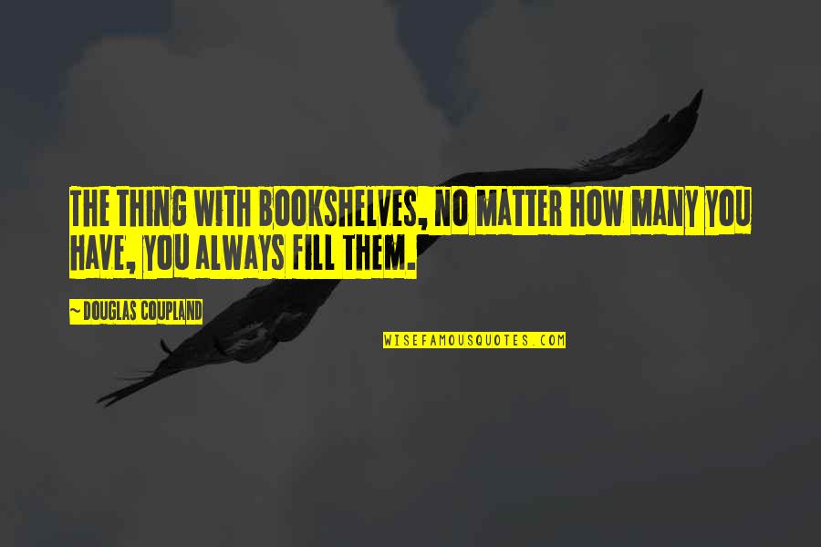 Descheemaeker Nmbs Quotes By Douglas Coupland: The thing with bookshelves, no matter how many