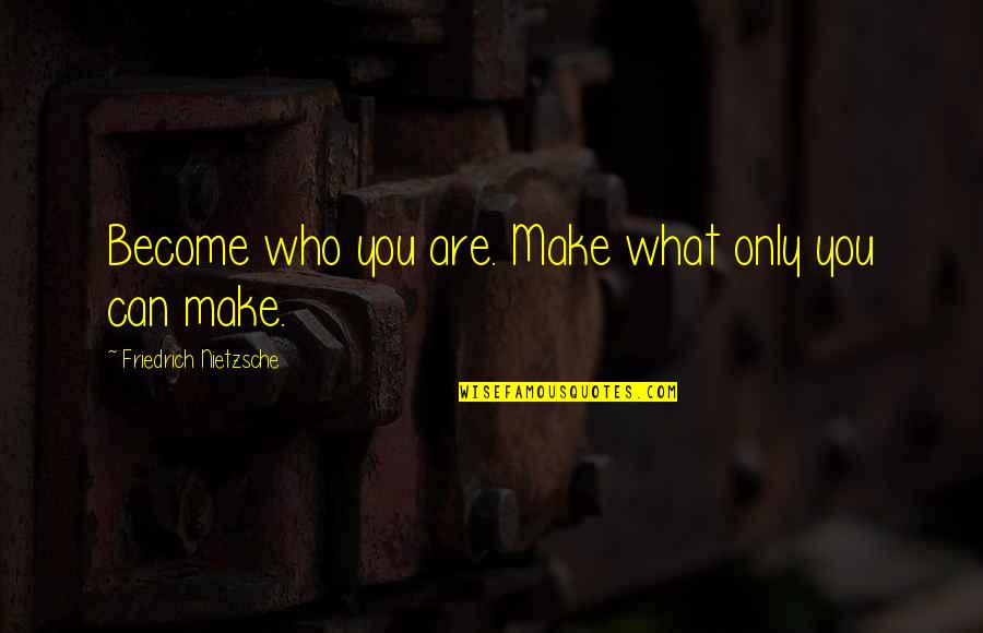 Deschler Sohn Quotes By Friedrich Nietzsche: Become who you are. Make what only you Deschler Sohn Quotes By Friedrich Nietzsche: Become who you are. Make what only you