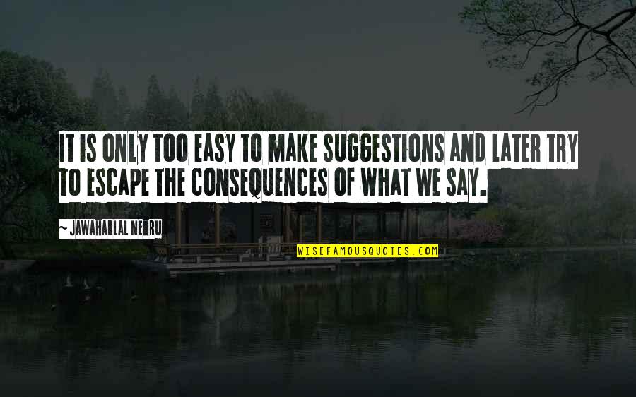 Deschler Sohn Quotes By Jawaharlal Nehru: It is only too easy to make suggestions Deschler Sohn Quotes By Jawaharlal Nehru: It is only too easy to make suggestions
