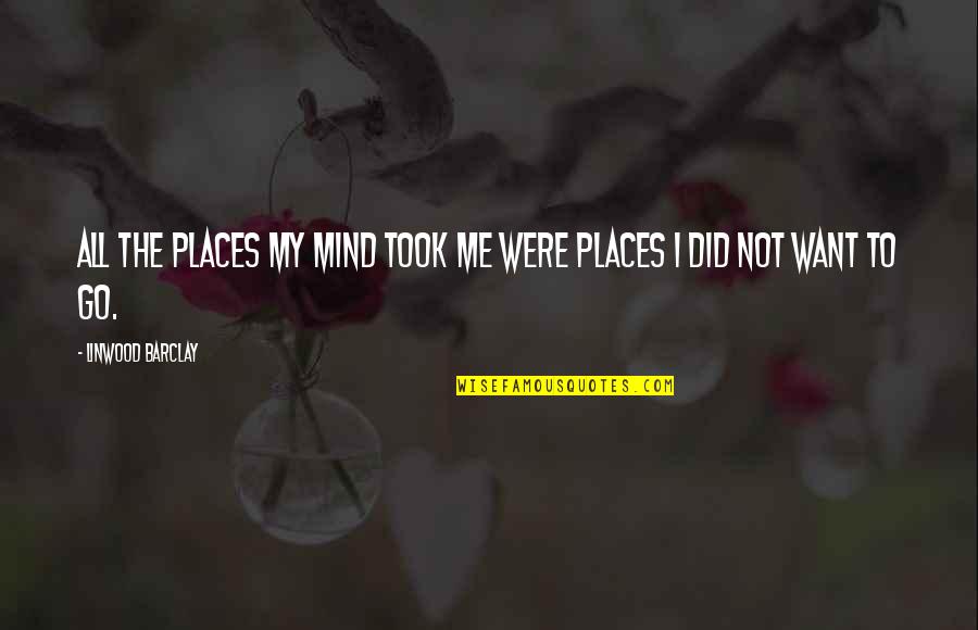 Deschler Sohn Quotes By Linwood Barclay: All the places my mind took me were Deschler Sohn Quotes By Linwood Barclay: All the places my mind took me were