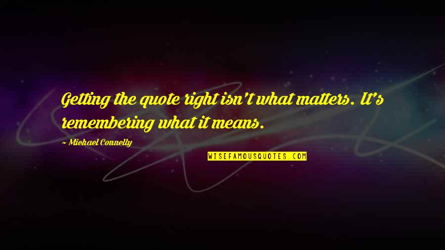 Deschler Sohn Quotes By Michael Connelly: Getting the quote right isn't what matters. It's Deschler Sohn Quotes By Michael Connelly: Getting the quote right isn't what matters. It's