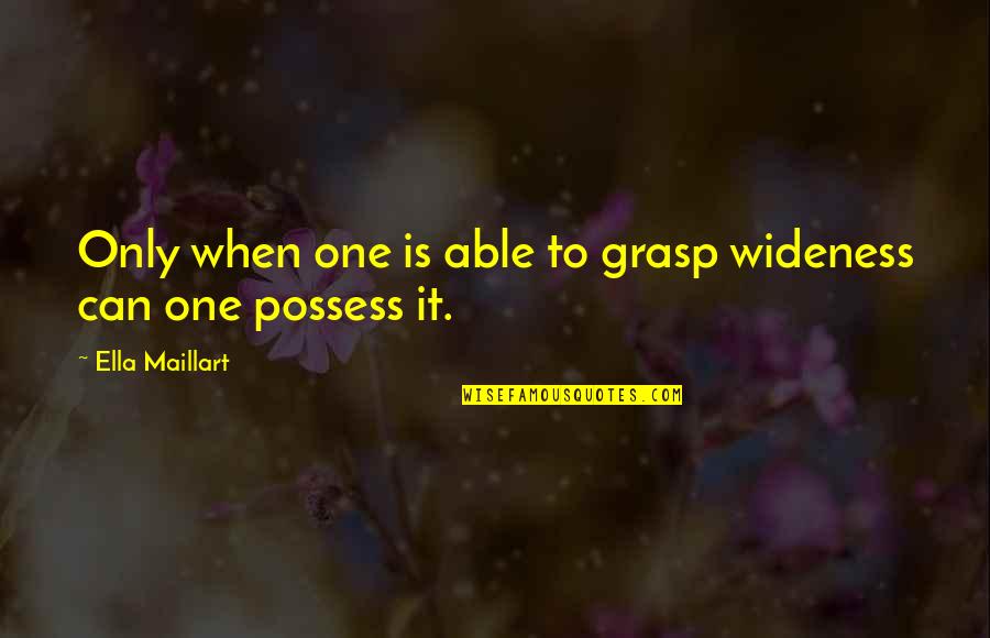 Desciende Miel Quotes By Ella Maillart: Only when one is able to grasp wideness