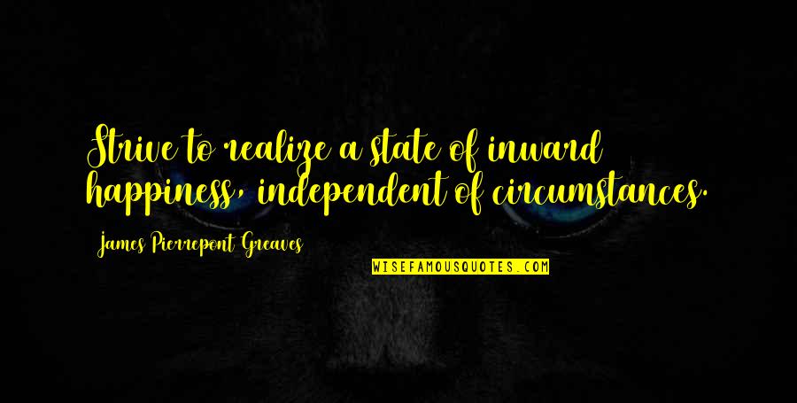 Desciende Miel Quotes By James Pierrepont Greaves: Strive to realize a state of inward happiness,