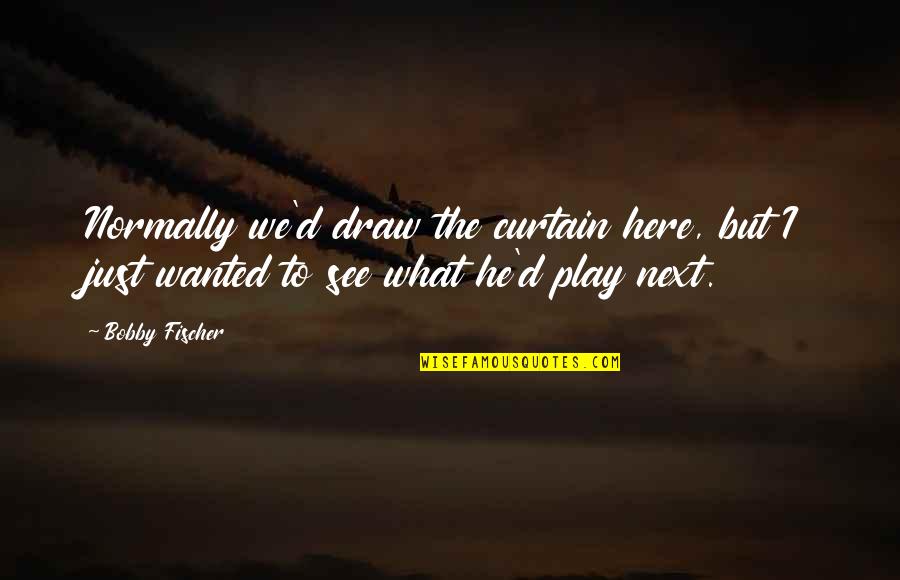 Descompunere Termica Quotes By Bobby Fischer: Normally we'd draw the curtain here, but I