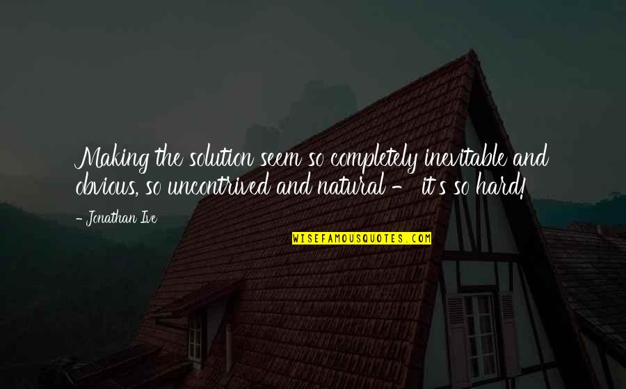 Descompunerea Carbonatului Quotes By Jonathan Ive: Making the solution seem so completely inevitable and Descompunerea Carbonatului Quotes By Jonathan Ive: Making the solution seem so completely inevitable and