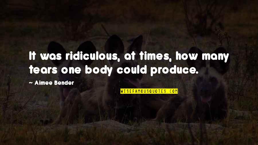 Desconfianza En El Amor Quotes By Aimee Bender: It was ridiculous, at times, how many tears