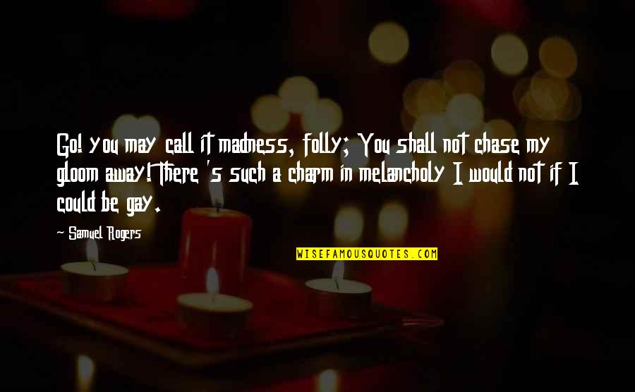 Desconhecida Sinonimo Quotes By Samuel Rogers: Go! you may call it madness, folly; You Desconhecida Sinonimo Quotes By Samuel Rogers: Go! you may call it madness, folly; You