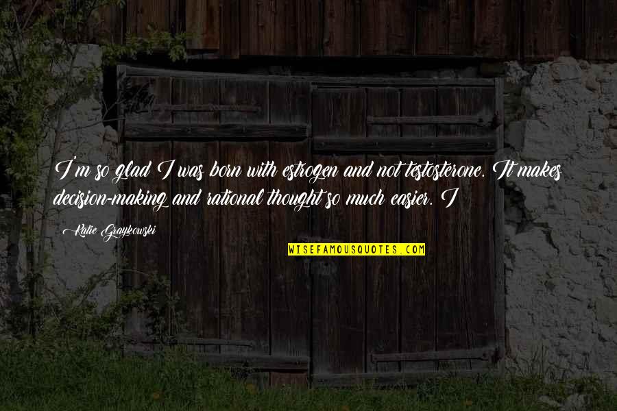 Desconsiderados En Quotes By Katie Graykowski: I'm so glad I was born with estrogen Desconsiderados En Quotes By Katie Graykowski: I'm so glad I was born with estrogen