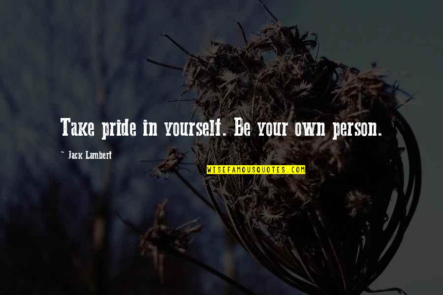 Descoperiri Stiintifice Quotes By Jack Lambert: Take pride in yourself. Be your own person. Descoperiri Stiintifice Quotes By Jack Lambert: Take pride in yourself. Be your own person.