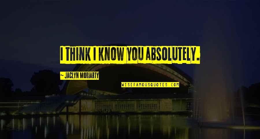 Descoperit Sinonim Quotes By Jaclyn Moriarty: I think I know you absolutely. Descoperit Sinonim Quotes By Jaclyn Moriarty: I think I know you absolutely.