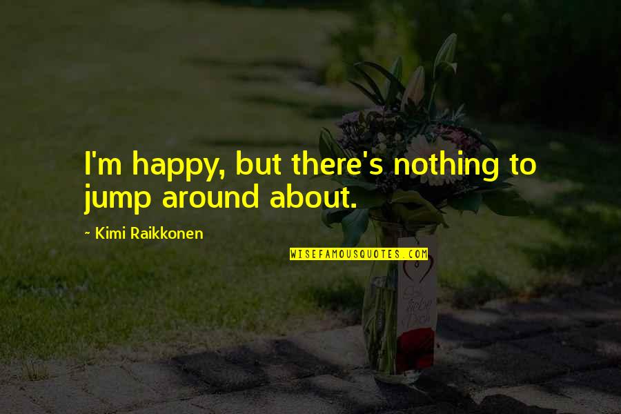 Describable Words Quotes By Kimi Raikkonen: I'm happy, but there's nothing to jump around
