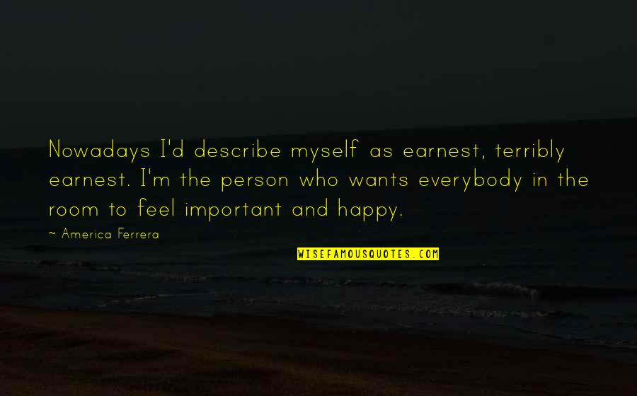 Describe Myself Quotes By America Ferrera: Nowadays I'd describe myself as earnest, terribly earnest. Describe Myself Quotes By America Ferrera: Nowadays I'd describe myself as earnest, terribly earnest.