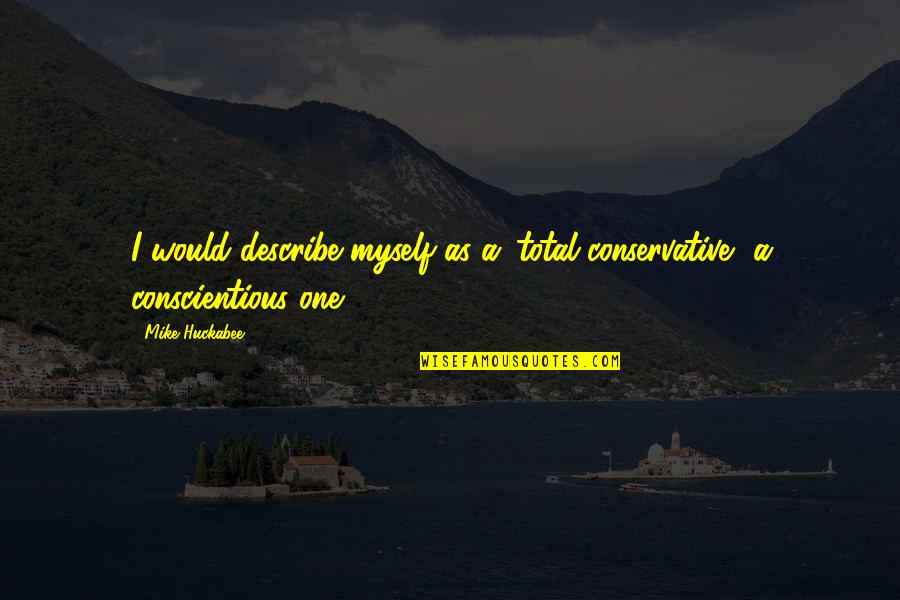 Describe Myself Quotes By Mike Huckabee: I would describe myself as a 'total conservative,