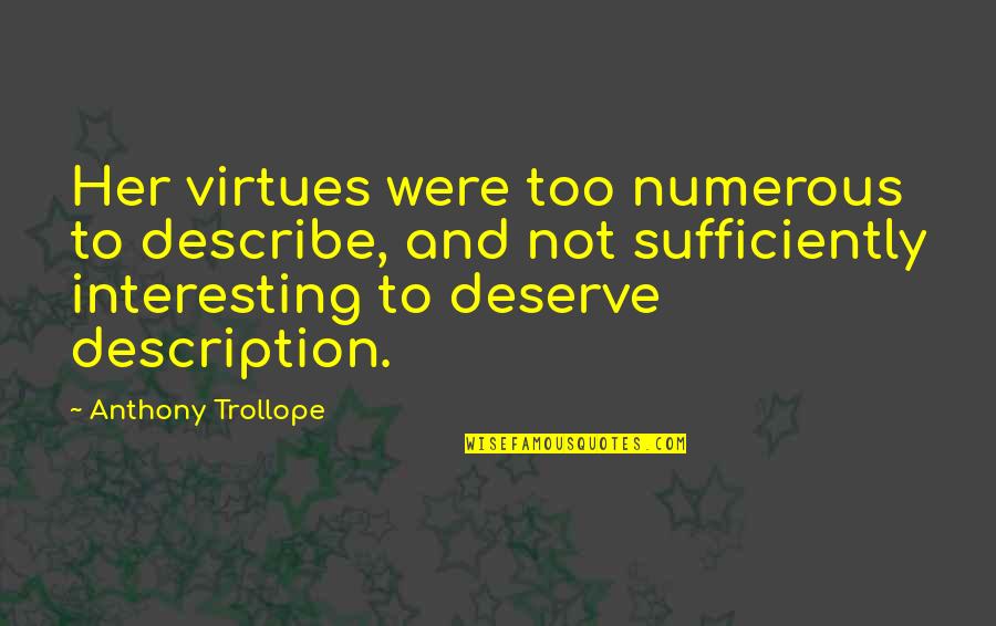 Describe Other Quotes By Anthony Trollope: Her virtues were too numerous to describe, and Describe Other Quotes By Anthony Trollope: Her virtues were too numerous to describe, and