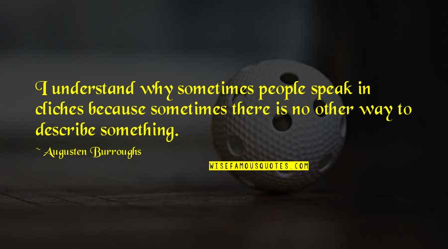 Describe Other Quotes By Augusten Burroughs: I understand why sometimes people speak in cliches Describe Other Quotes By Augusten Burroughs: I understand why sometimes people speak in cliches