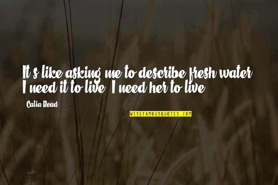 Describe Other Quotes By Calia Read: It's like asking me to describe fresh water.