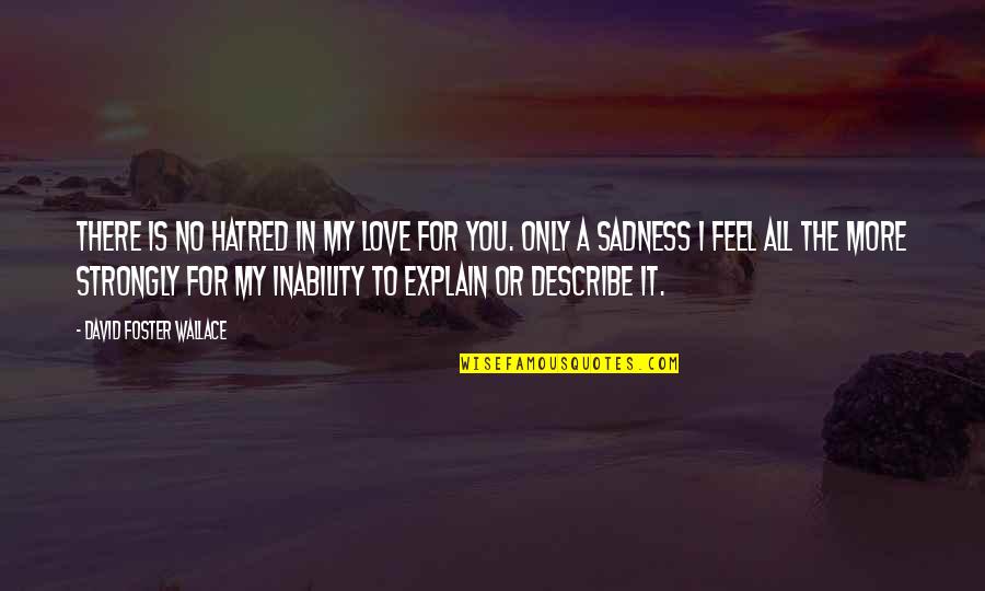 Describe Other Quotes By David Foster Wallace: There is no hatred in my love for Describe Other Quotes By David Foster Wallace: There is no hatred in my love for
