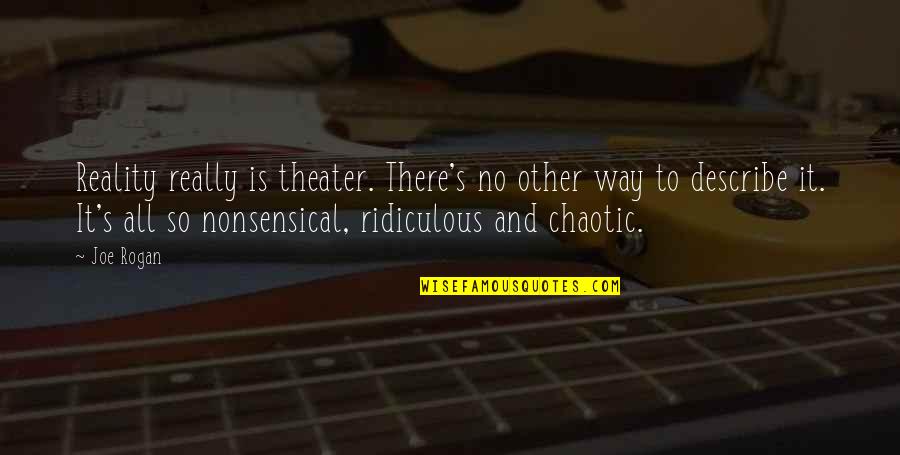 Describe Other Quotes By Joe Rogan: Reality really is theater. There's no other way Describe Other Quotes By Joe Rogan: Reality really is theater. There's no other way