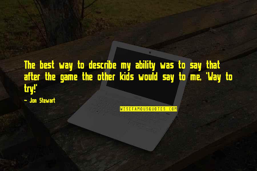 Describe Other Quotes By Jon Stewart: The best way to describe my ability was Describe Other Quotes By Jon Stewart: The best way to describe my ability was