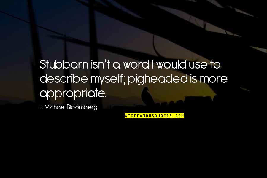 Describe Other Quotes By Michael Bloomberg: Stubborn isn't a word I would use to Describe Other Quotes By Michael Bloomberg: Stubborn isn't a word I would use to