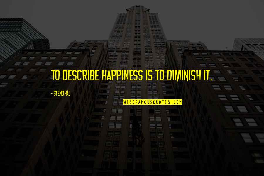 Describe Other Quotes By Stendhal: To describe happiness is to diminish it. Describe Other Quotes By Stendhal: To describe happiness is to diminish it.