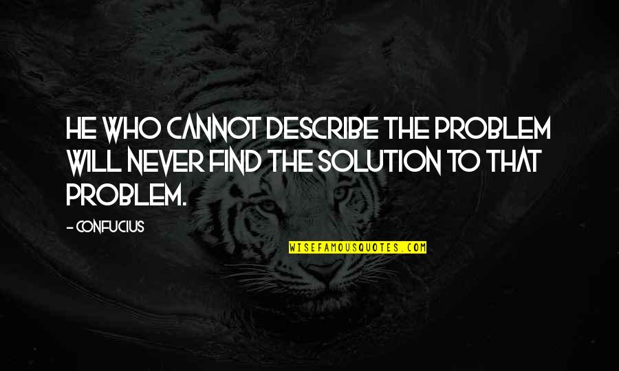 Describe Who You Are Quotes By Confucius: He who cannot describe the problem will never