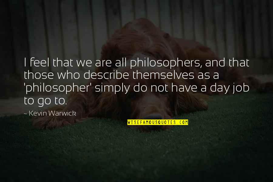 Describe Who You Are Quotes By Kevin Warwick: I feel that we are all philosophers, and