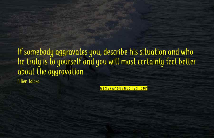 Describe Yourself Quotes By Ben Tolosa: If somebody aggravates you, describe his situation and Describe Yourself Quotes By Ben Tolosa: If somebody aggravates you, describe his situation and