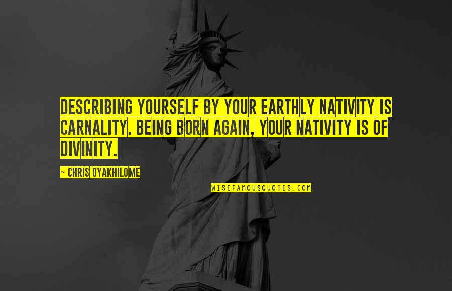 Describe Yourself Quotes By Chris Oyakhilome: Describing yourself by your earthly nativity is carnality. Describe Yourself Quotes By Chris Oyakhilome: Describing yourself by your earthly nativity is carnality.