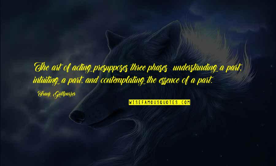 Describe Yourself Your Personality Quotes By Franz Grillparzer: The art of acting presupposes three phases: understanding Describe Yourself Your Personality Quotes By Franz Grillparzer: The art of acting presupposes three phases: understanding