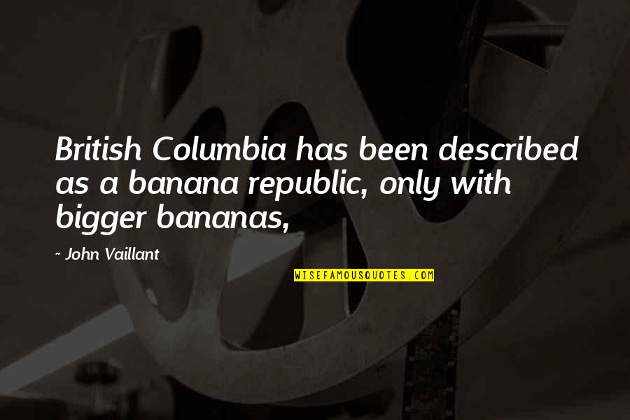Described Quotes By John Vaillant: British Columbia has been described as a banana