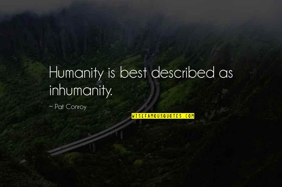 Described Quotes By Pat Conroy: Humanity is best described as inhumanity.