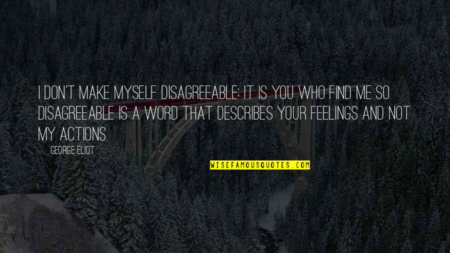 Describes Quotes By George Eliot: I don't make myself disagreeable; it is you Describes Quotes By George Eliot: I don't make myself disagreeable; it is you