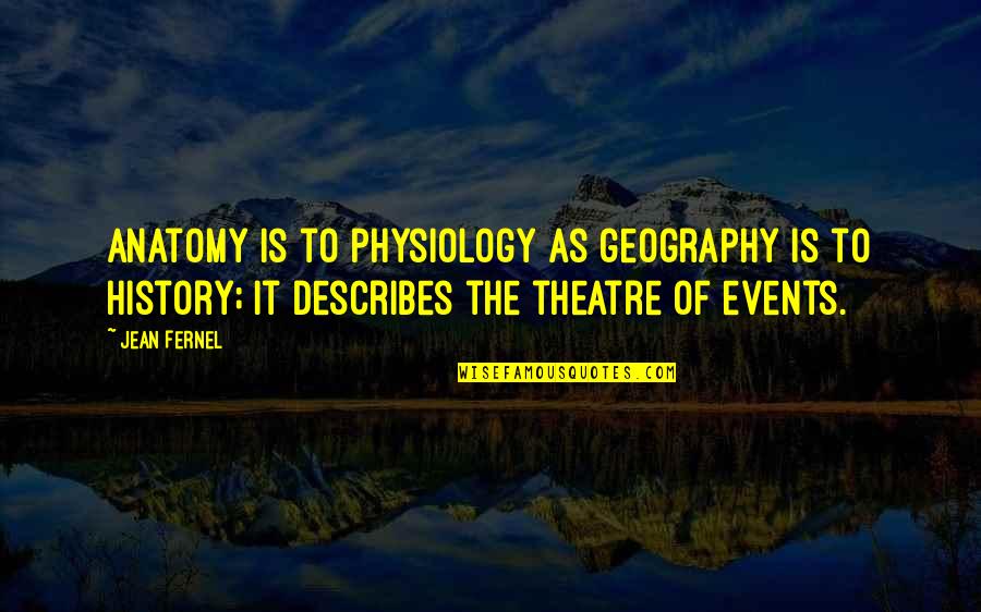 Describes Quotes By Jean Fernel: Anatomy is to physiology as geography is to