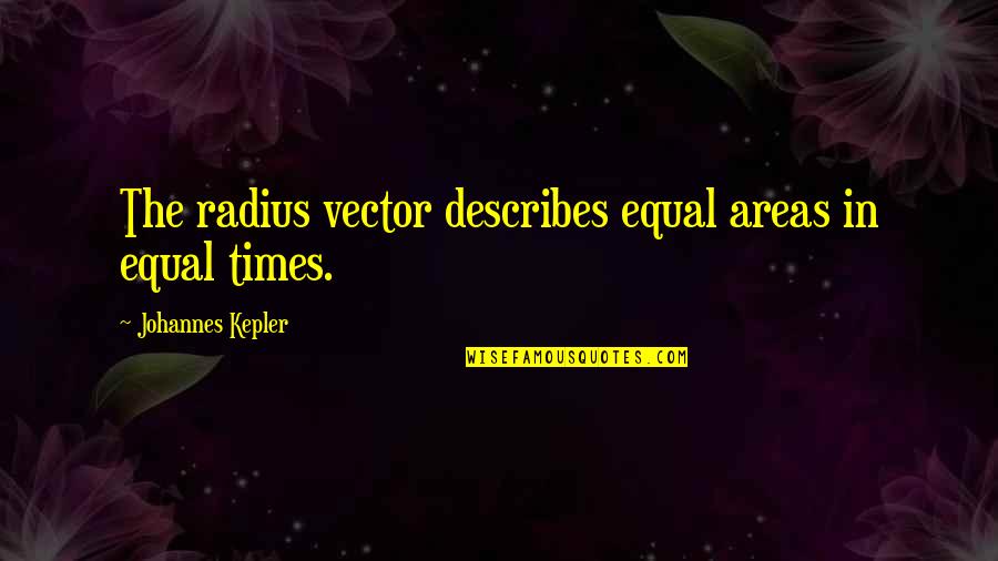 Describes Quotes By Johannes Kepler: The radius vector describes equal areas in equal Describes Quotes By Johannes Kepler: The radius vector describes equal areas in equal