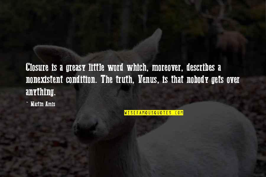 Describes Quotes By Martin Amis: Closure is a greasy little word which, moreover, Describes Quotes By Martin Amis: Closure is a greasy little word which, moreover,