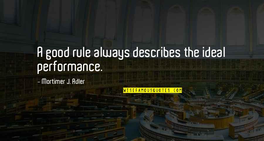 Describes Quotes By Mortimer J. Adler: A good rule always describes the ideal performance.